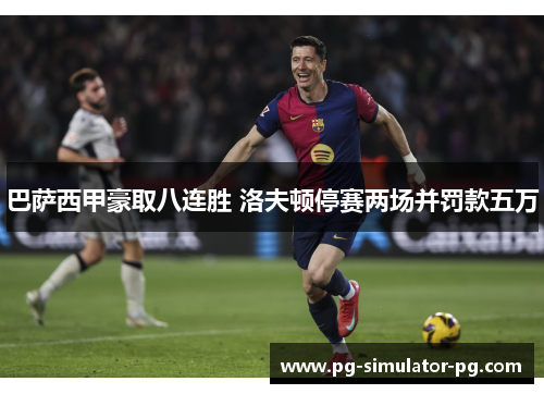 巴萨西甲豪取八连胜 洛夫顿停赛两场并罚款五万 巴萨西甲豪取八连胜 洛夫顿停赛两场并罚款五万