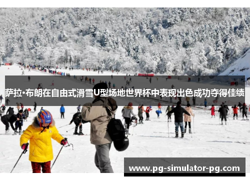 萨拉·布朗在自由式滑雪U型场地世界杯中表现出色成功夺得佳绩 萨拉·布朗在自由式滑雪U型场地世界杯中表现出色成功夺得佳绩