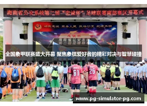 全国象甲联赛盛大开幕 聚焦象棋爱好者的精彩对决与智慧碰撞 全国象甲联赛盛大开幕 聚焦象棋爱好者的精彩对决与智慧碰撞