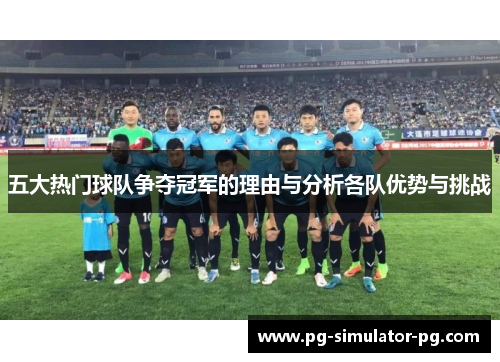 五大热门球队争夺冠军的理由与分析各队优势与挑战 五大热门球队争夺冠军的理由与分析各队优势与挑战