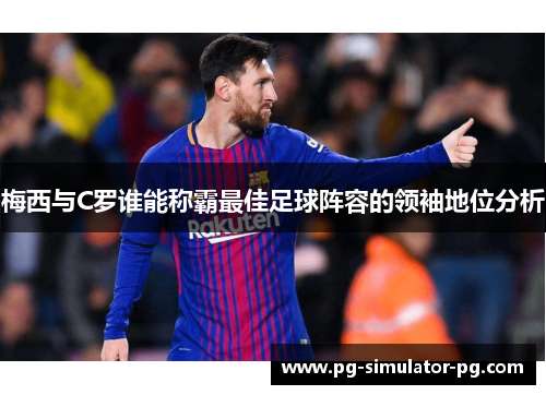 梅西与C罗谁能称霸最佳足球阵容的领袖地位分析 梅西与C罗谁能称霸最佳足球阵容的领袖地位分析