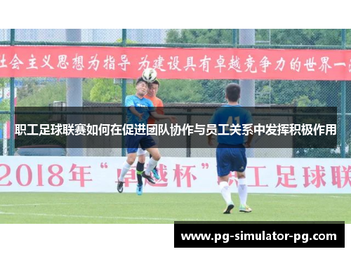 职工足球联赛如何在促进团队协作与员工关系中发挥积极作用 职工足球联赛如何在促进团队协作与员工关系中发挥积极作用