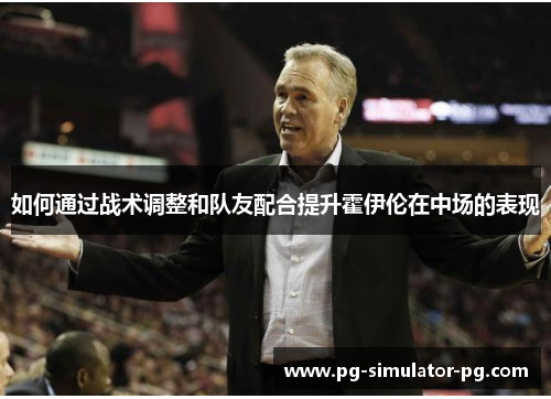 如何通过战术调整和队友配合提升霍伊伦在中场的表现 如何通过战术调整和队友配合提升霍伊伦在中场的表现