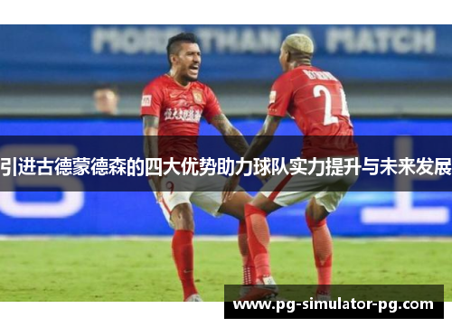 引进古德蒙德森的四大优势助力球队实力提升与未来发展 引进古德蒙德森的四大优势助力球队实力提升与未来发展