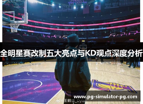 全明星赛改制五大亮点与KD观点深度分析 全明星赛改制五大亮点与KD观点深度分析