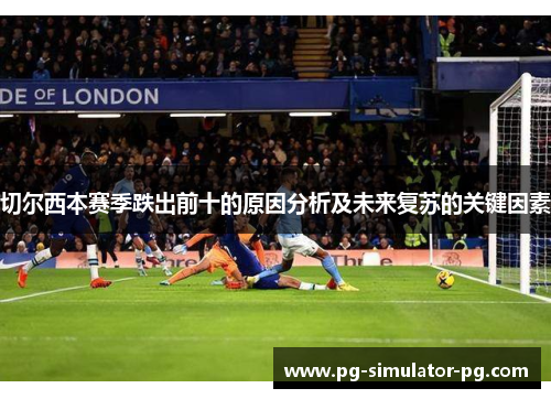 切尔西本赛季跌出前十的原因分析及未来复苏的关键因素 切尔西本赛季跌出前十的原因分析及未来复苏的关键因素