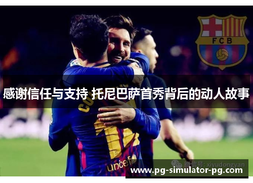 感谢信任与支持 托尼巴萨首秀背后的动人故事 感谢信任与支持 托尼巴萨首秀背后的动人故事