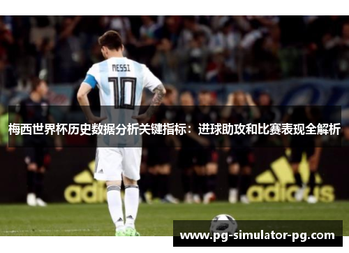 梅西世界杯历史数据分析关键指标:进球助攻和比赛表现全解析 梅西世界杯历史数据分析关键指标:进球助攻和比赛表现全解析