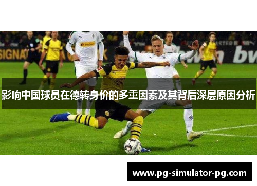 影响中国球员在德转身价的多重因素及其背后深层原因分析 影响中国球员在德转身价的多重因素及其背后深层原因分析