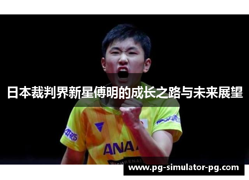 日本裁判界新星傅明的成长之路与未来展望 日本裁判界新星傅明的成长之路与未来展望