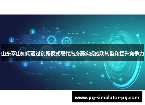 山东泰山如何通过创新模式取代热身赛实现成功转型和提升竞争力 山东泰山如何通过创新模式取代热身赛实现成功转型和提升竞争力