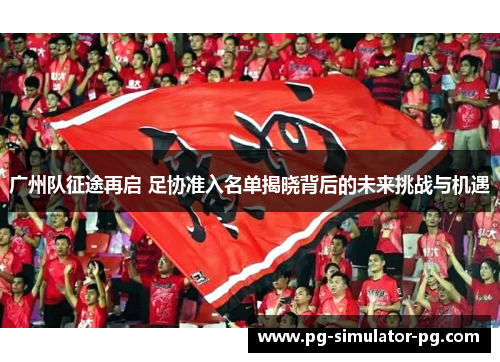 广州队征途再启 足协准入名单揭晓背后的未来挑战与机遇 广州队征途再启 足协准入名单揭晓背后的未来挑战与机遇