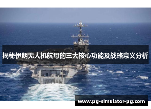 揭秘伊朗无人机航母的三大核心功能及战略意义分析 揭秘伊朗无人机航母的三大核心功能及战略意义分析