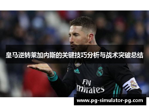 皇马逆转莱加内斯的关键技巧分析与战术突破总结 皇马逆转莱加内斯的关键技巧分析与战术突破总结