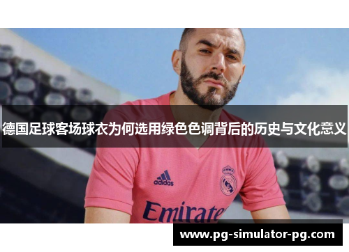 德国足球客场球衣为何选用绿色色调背后的历史与文化意义 德国足球客场球衣为何选用绿色色调背后的历史与文化意义