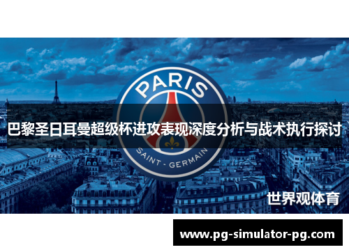 巴黎圣日耳曼超级杯进攻表现深度分析与战术执行探讨 巴黎圣日耳曼超级杯进攻表现深度分析与战术执行探讨