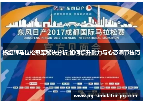 杨绍辉马拉松冠军秘诀分析 如何提升耐力与心态调节技巧 杨绍辉马拉松冠军秘诀分析 如何提升耐力与心态调节技巧