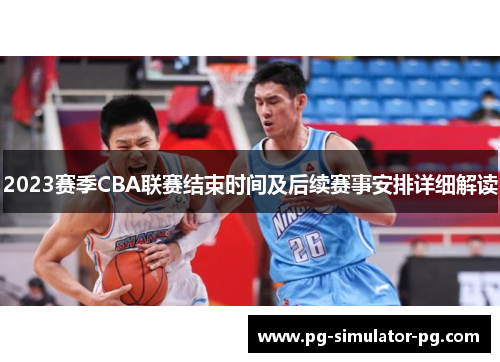 2023赛季CBA联赛结束时间及后续赛事安排详细解读 2023赛季CBA联赛结束时间及后续赛事安排详细解读