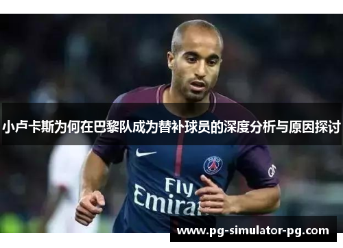 小卢卡斯为何在巴黎队成为替补球员的深度分析与原因探讨 小卢卡斯为何在巴黎队成为替补球员的深度分析与原因探讨