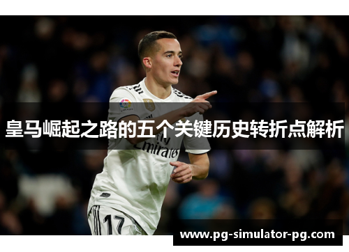 皇马崛起之路的五个关键历史转折点解析 皇马崛起之路的五个关键历史转折点解析
