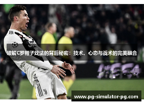 破解C罗帽子戏法的背后秘密:技术、心态与战术的完美融合 破解C罗帽子戏法的背后秘密:技术、心态与战术的完美融合