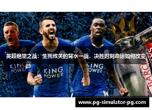 英超绝望之战:生死攸关的背水一战,决胜时刻命运如何改变 英超绝望之战:生死攸关的背水一战,决胜时刻命运如何改变