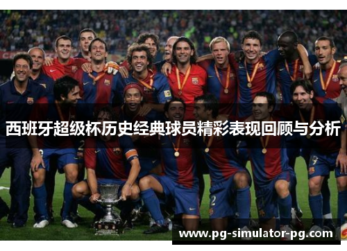 西班牙超级杯历史经典球员精彩表现回顾与分析 西班牙超级杯历史经典球员精彩表现回顾与分析