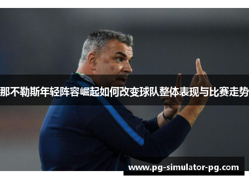 那不勒斯年轻阵容崛起如何改变球队整体表现与比赛走势