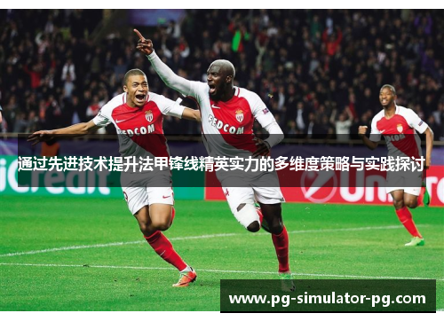通过先进技术提升法甲锋线精英实力的多维度策略与实践探讨