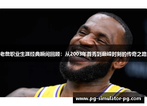 老詹职业生涯经典瞬间回顾:从2003年首秀到巅峰时刻的传奇之路 老詹职业生涯经典瞬间回顾:从2003年首秀到巅峰时刻的传奇之路