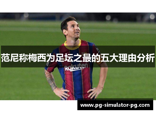 范尼称梅西为足坛之最的五大理由分析