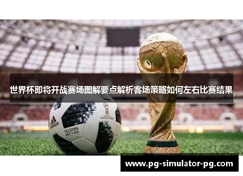 世界杯即将开战赛场图解要点解析客场策略如何左右比赛结果 世界杯即将开战赛场图解要点解析客场策略如何左右比赛结果