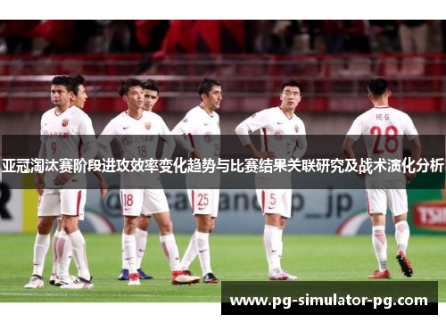 亚冠淘汰赛阶段进攻效率变化趋势与比赛结果关联研究及战术演化分析 亚冠淘汰赛阶段进攻效率变化趋势与比赛结果关联研究及战术演化分析