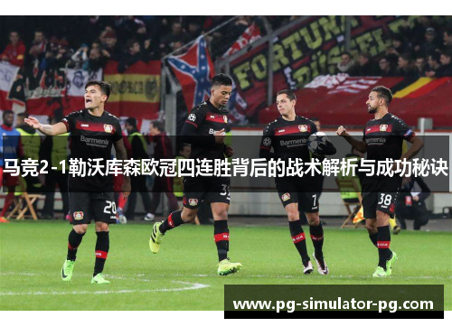 马竞2-1勒沃库森欧冠四连胜背后的战术解析与成功秘诀 马竞2-1勒沃库森欧冠四连胜背后的战术解析与成功秘诀