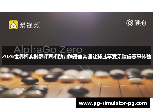 2026世界杯实时翻译耳机助力跨语言沟通让球迷享受无障碍赛事体验