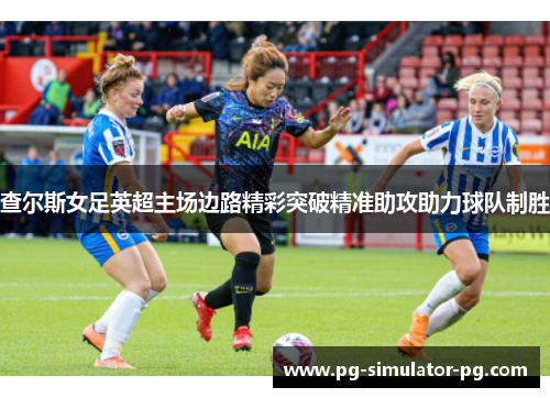 查尔斯女足英超主场边路精彩突破精准助攻助力球队制胜