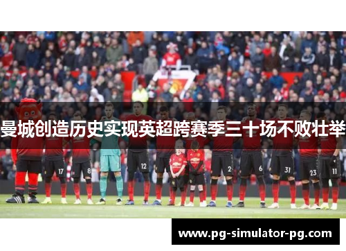 曼城创造历史实现英超跨赛季三十场不败壮举 曼城创造历史实现英超跨赛季三十场不败壮举