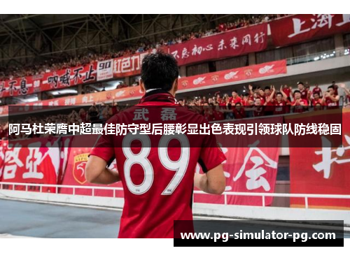 阿马杜荣膺中超最佳防守型后腰彰显出色表现引领球队防线稳固 阿马杜荣膺中超最佳防守型后腰彰显出色表现引领球队防线稳固