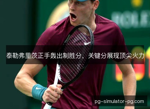 泰勒弗里茨正手轰出制胜分，关键分展现顶尖火力