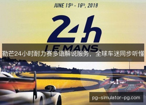 勒芒24小时耐力赛多语解说服务，全球车迷同步听懂