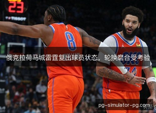 俄克拉荷马城雷霆复出球员状态，轮换磨合受考验